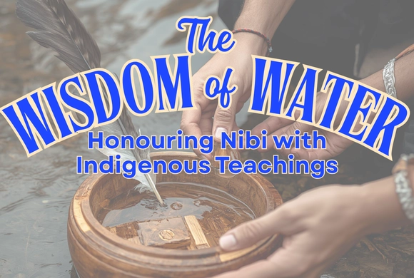Two hands hold a wooden bowl filled with water, adorned with feathers. Overlaid text reads, "The Wisdom of Water: Honouring Nibi with Indigenous Teachings." The tone is serene and respectful.